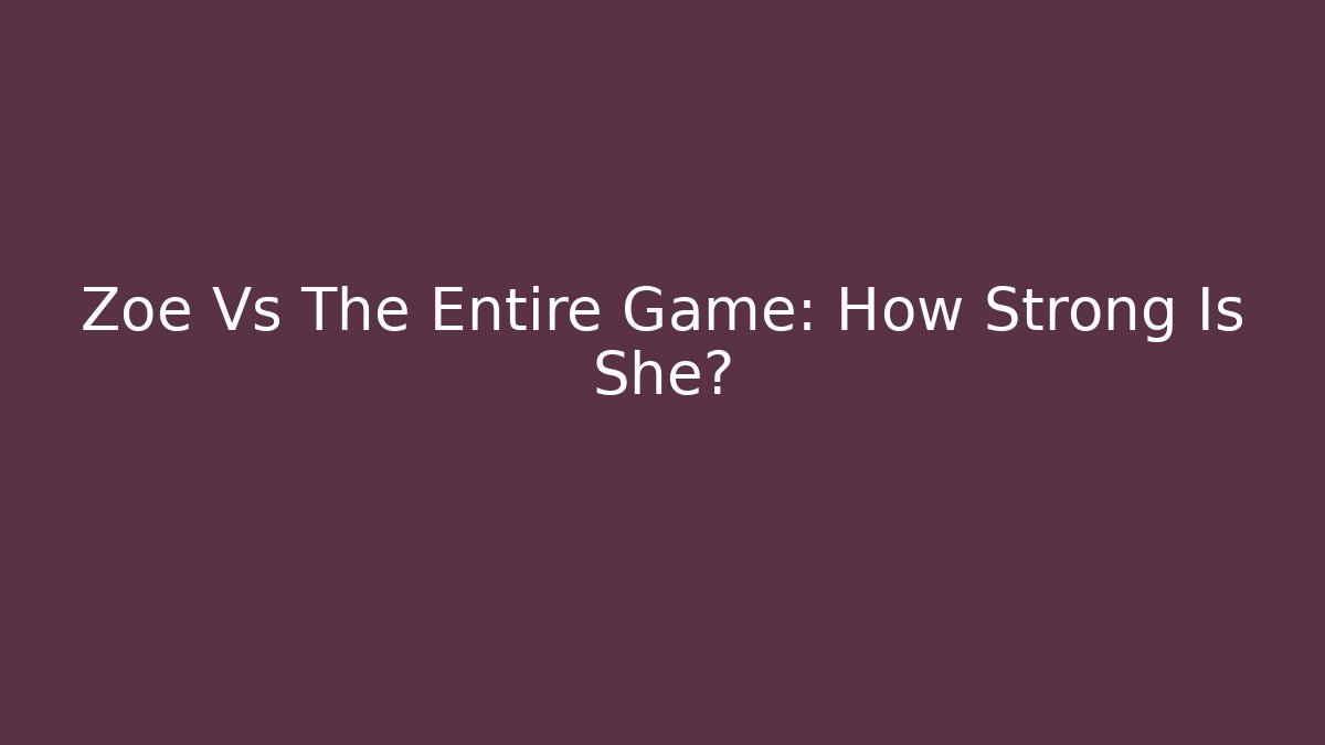 Zoe Vs The Entire Game: How Strong Is She?