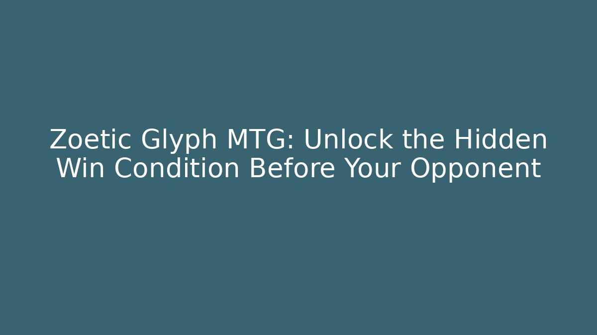 Zoetic Glyph MTG: Unlock the Hidden Win Condition Before Your Opponent