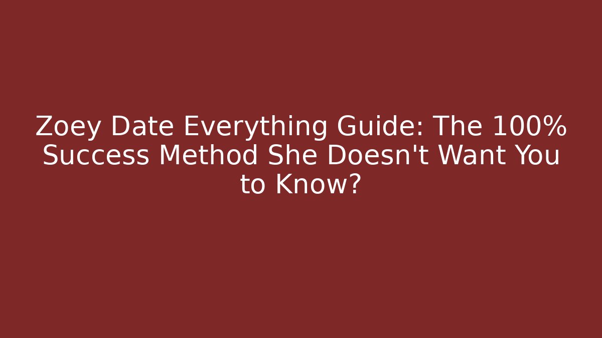 Zoey Date Everything Guide: The 100% Success Method She Doesn't Want You to Know?