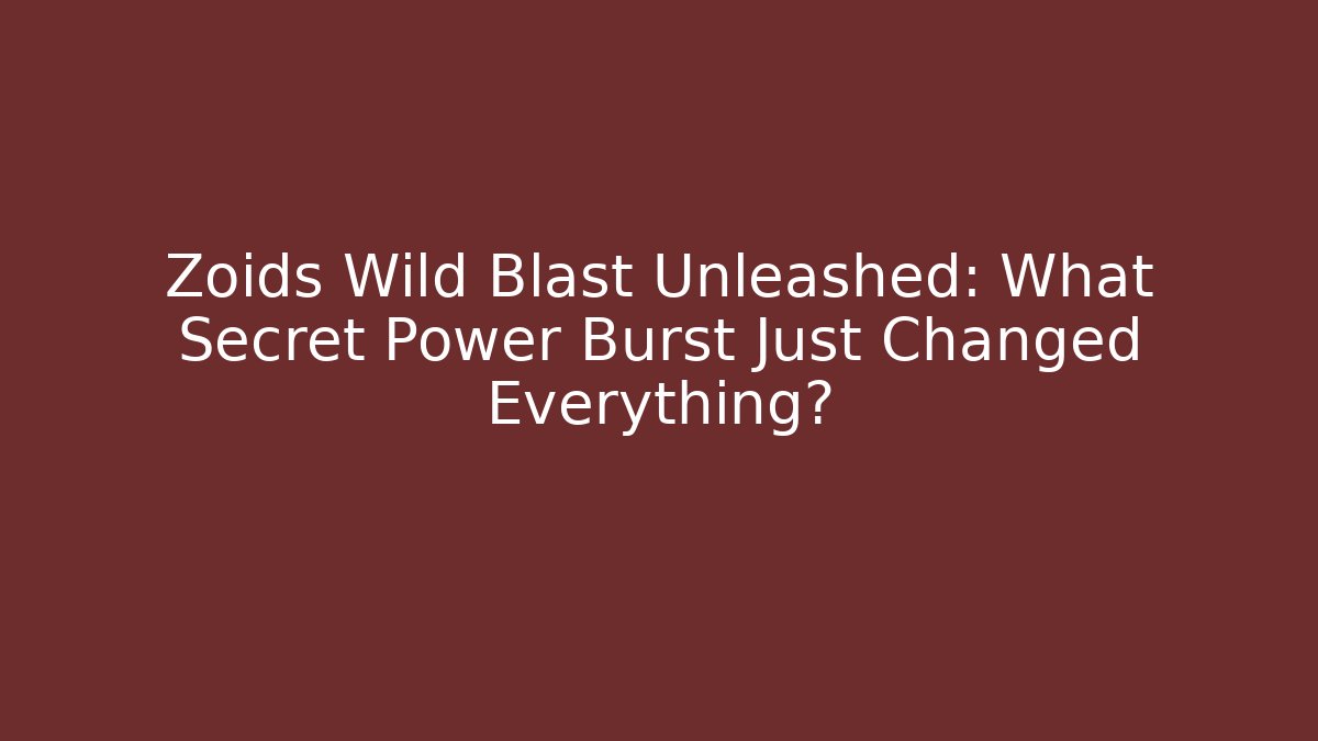 Zoids Wild Blast Unleashed: What Secret Power Burst Just Changed Everything?