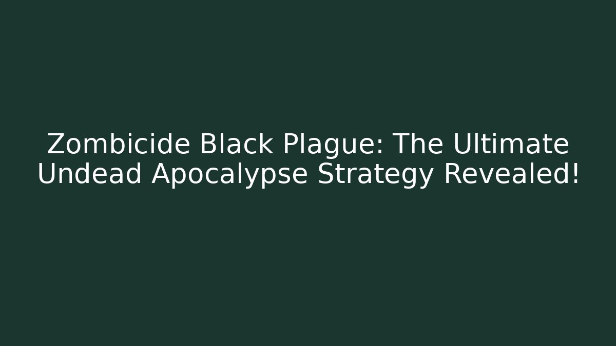 Zombicide Black Plague: The Ultimate Undead Apocalypse Strategy Revealed!