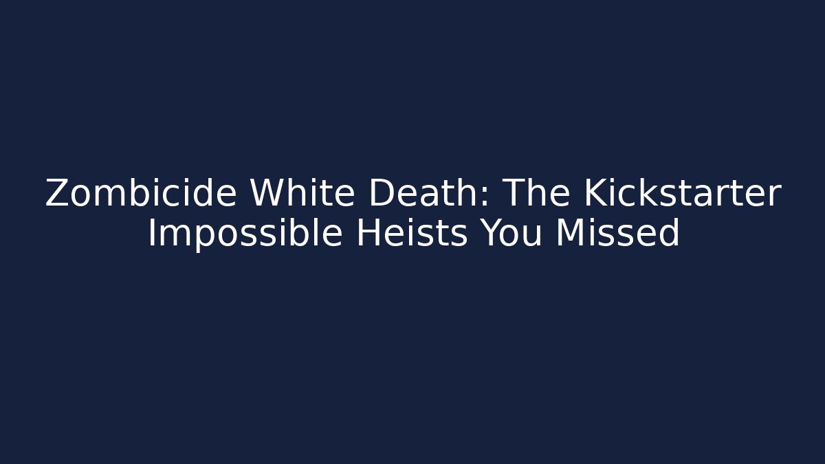 Zombicide White Death: The Kickstarter Impossible Heists You Missed