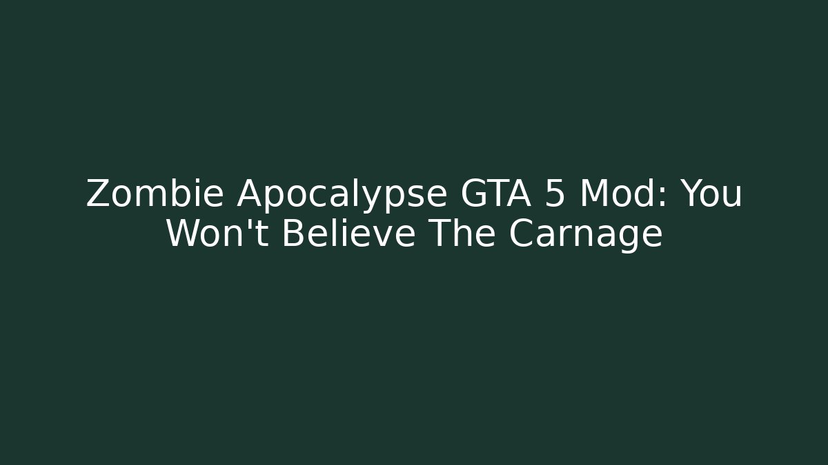 Zombie Apocalypse GTA 5 Mod: You Won’t Believe The Carnage