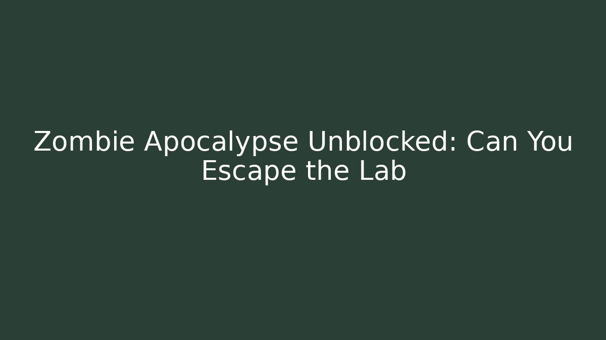Zombie Apocalypse Unblocked: Can You Escape the Lab