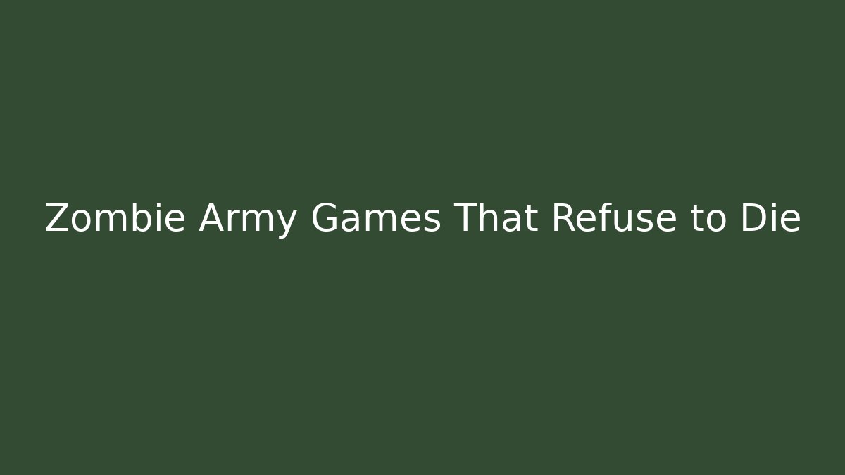 Zombie Army Games That Refuse to Die