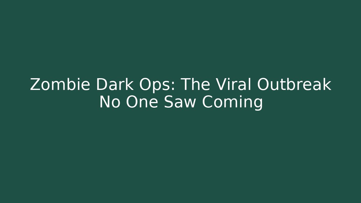 Zombie Dark Ops: The Viral Outbreak No One Saw Coming