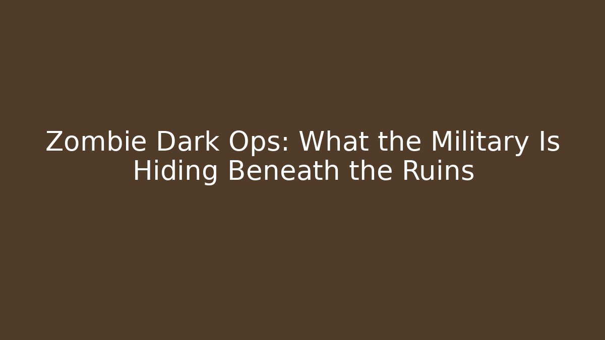 Zombie Dark Ops: What the Military Is Hiding Beneath the Ruins