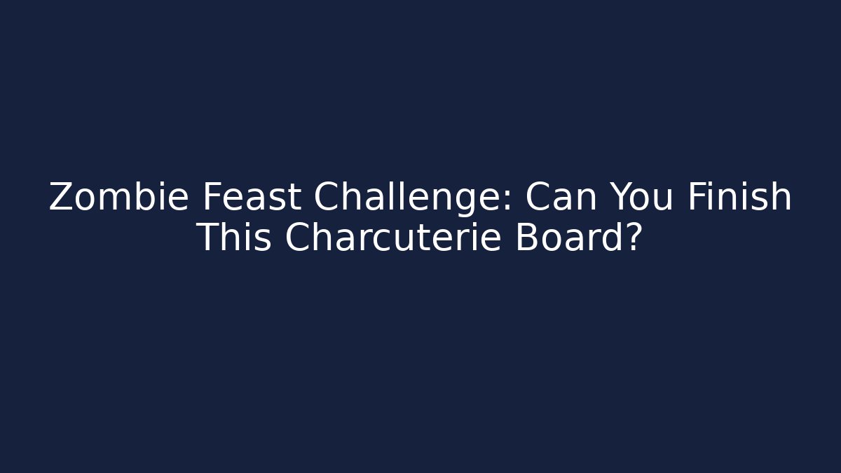 Zombie Feast Challenge: Can You Finish This Charcuterie Board?