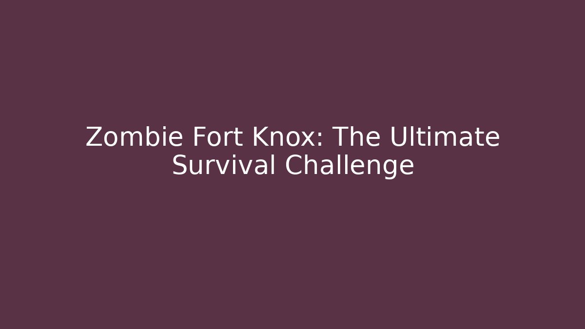 Zombie Fort Knox: The Ultimate Survival Challenge