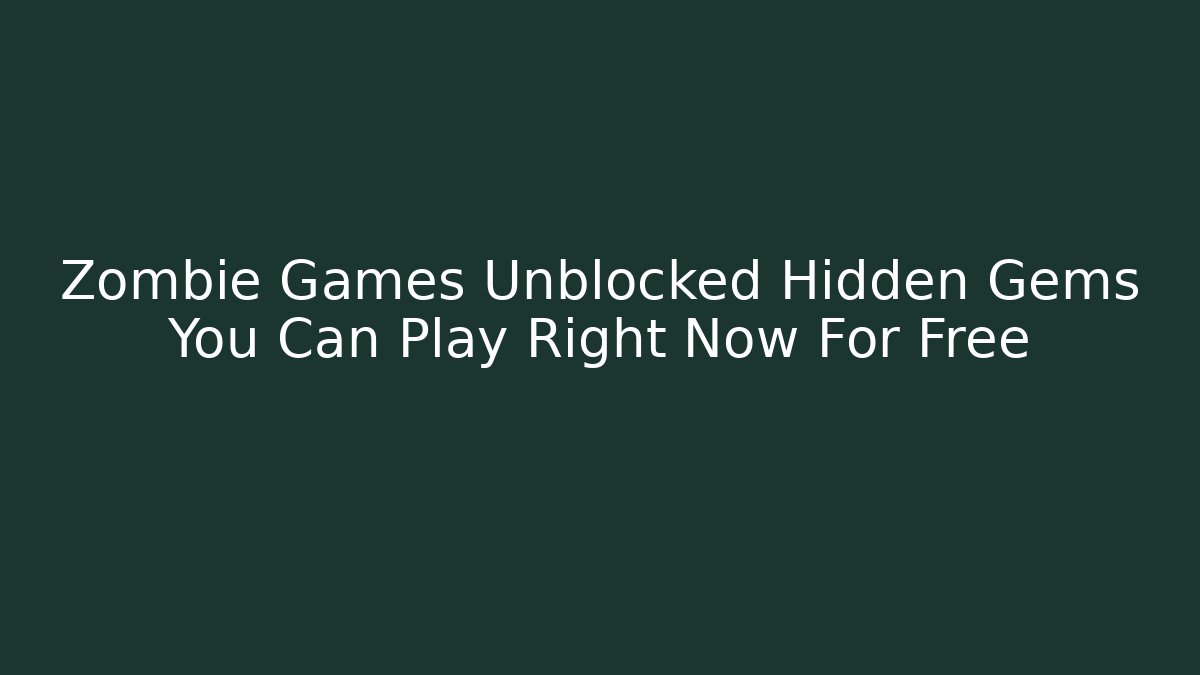 Zombie Games Unblocked Hidden Gems You Can Play Right Now For Free
