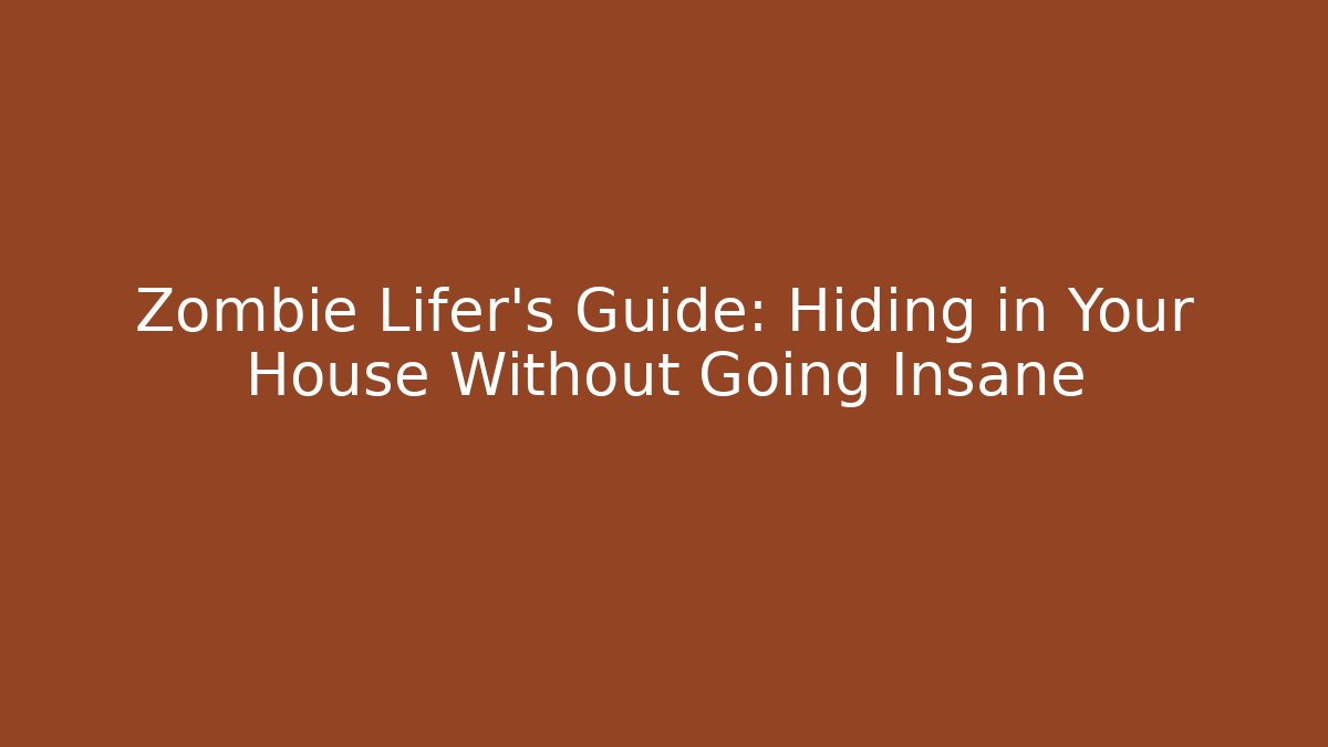 Zombie Lifer's Guide: Hiding in Your House Without Going Insane