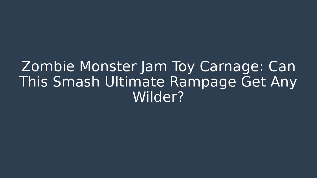 Zombie Monster Jam Toy Carnage: Can This Smash Ultimate Rampage Get Any Wilder?