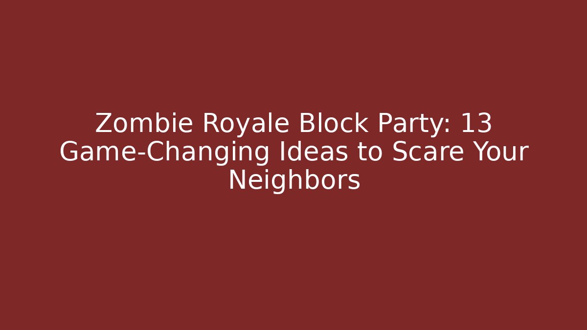 Zombie Royale Block Party: 13 Game-Changing Ideas to Scare Your Neighbors