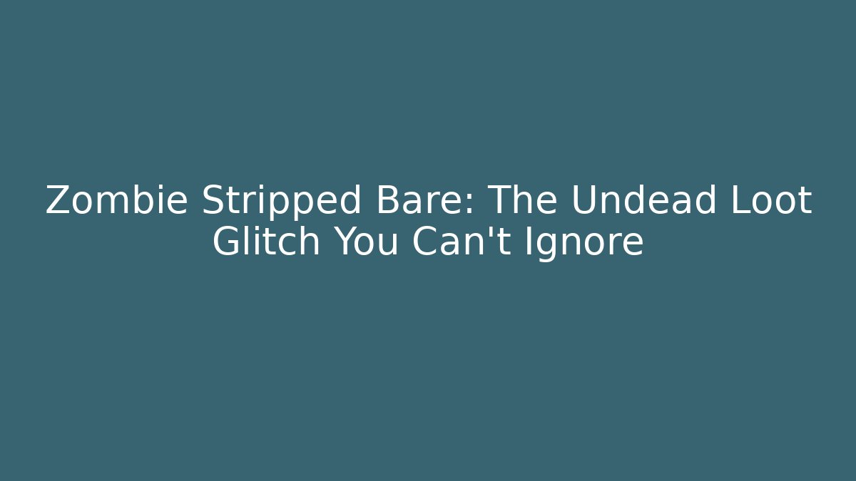 Zombie Stripped Bare: The Undead Loot Glitch You Can't Ignore