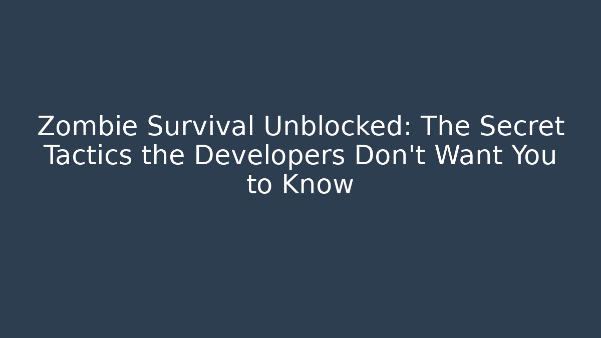 Zombie Survival Unblocked: The Secret Tactics the Developers Don’t Want You to Know