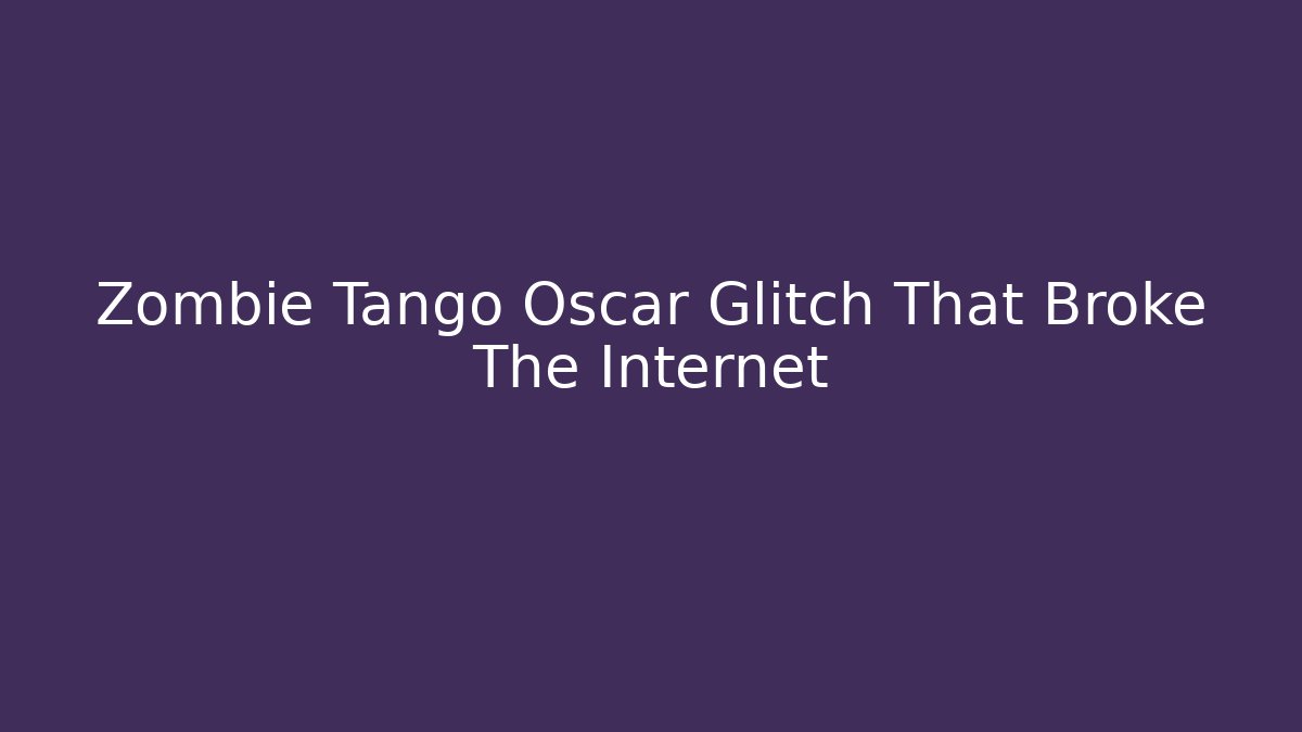 Zombie Tango Oscar Glitch That Broke The Internet