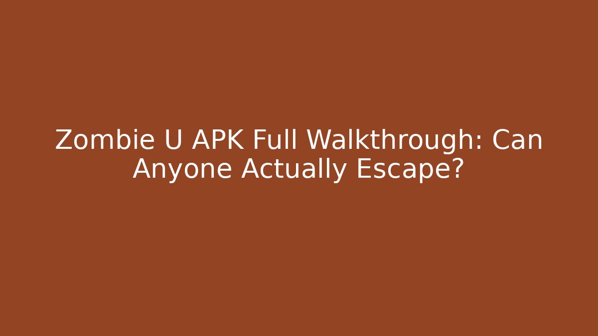 Zombie U APK Full Walkthrough: Can Anyone Actually Escape?