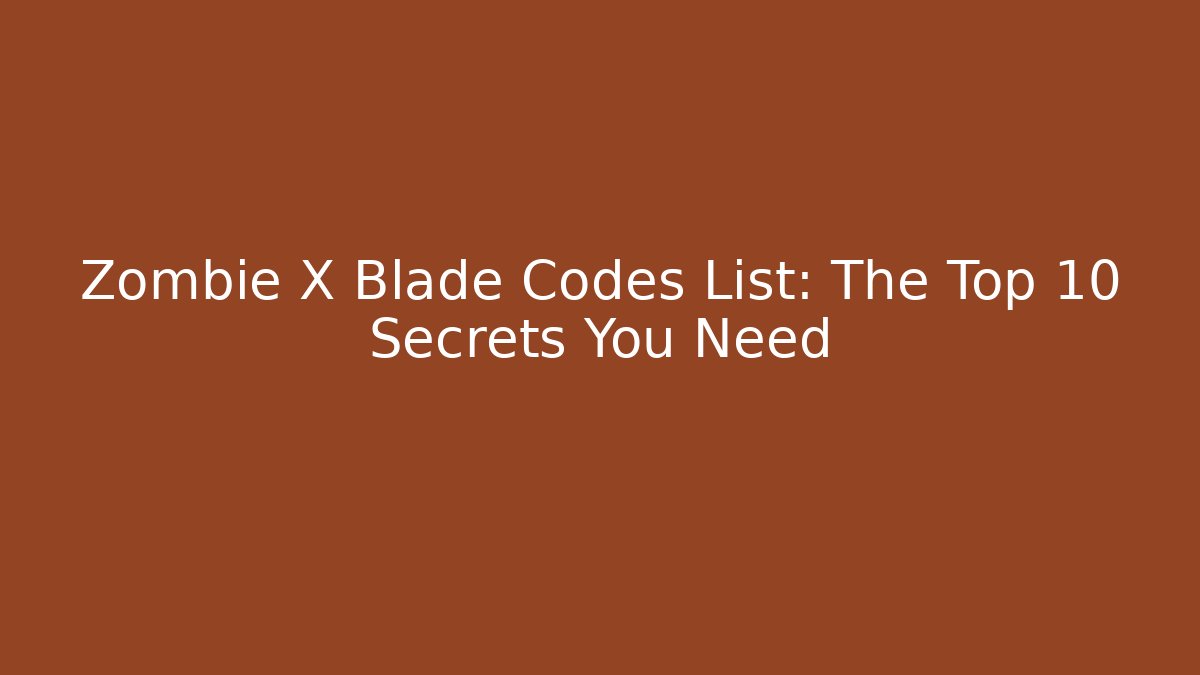 Zombie X Blade Codes List: The Top 10 Secrets You Need