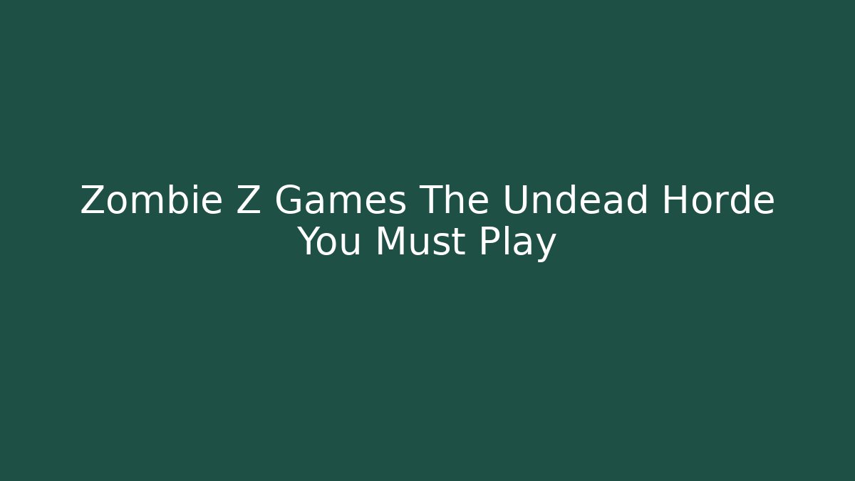 Zombie Z Games The Undead Horde You Must Play - Critter Realm