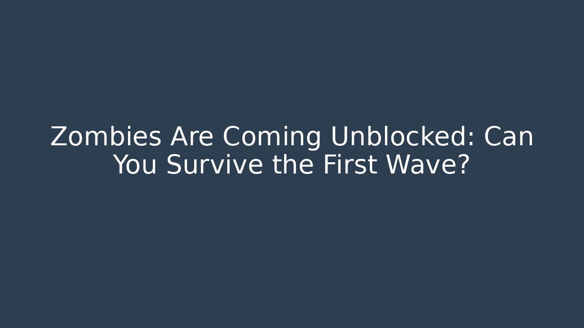 Zombies Are Coming Unblocked: Can You Survive the First Wave?