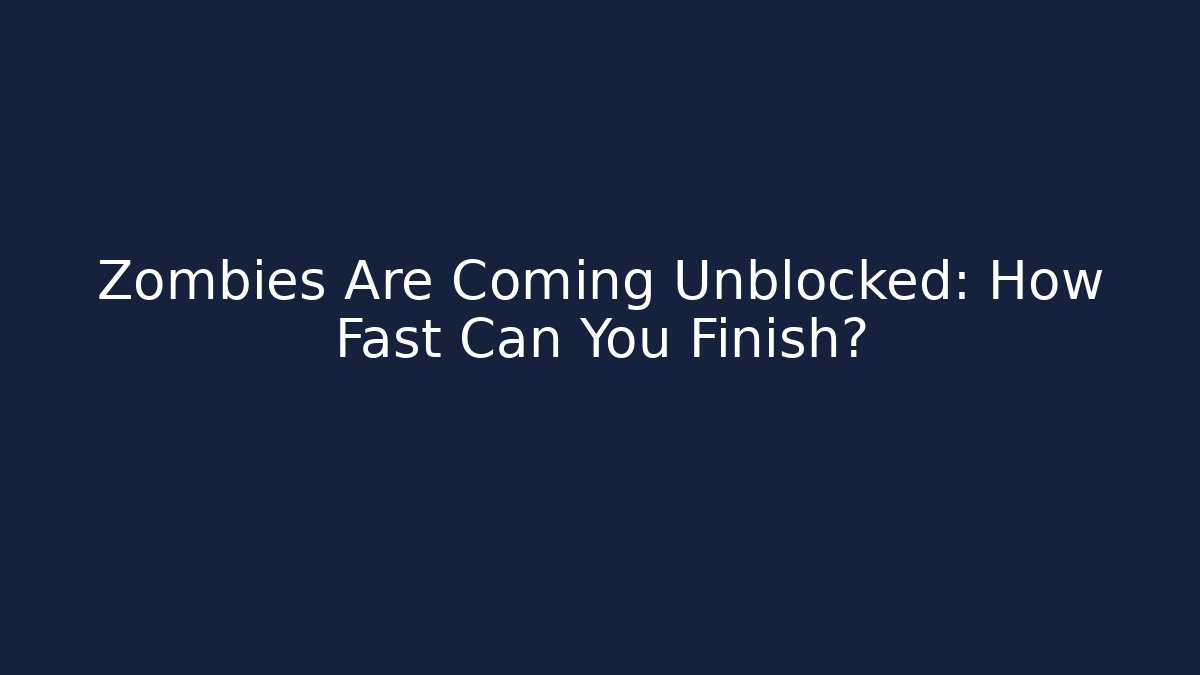 Zombies Are Coming Unblocked: How Fast Can You Finish?