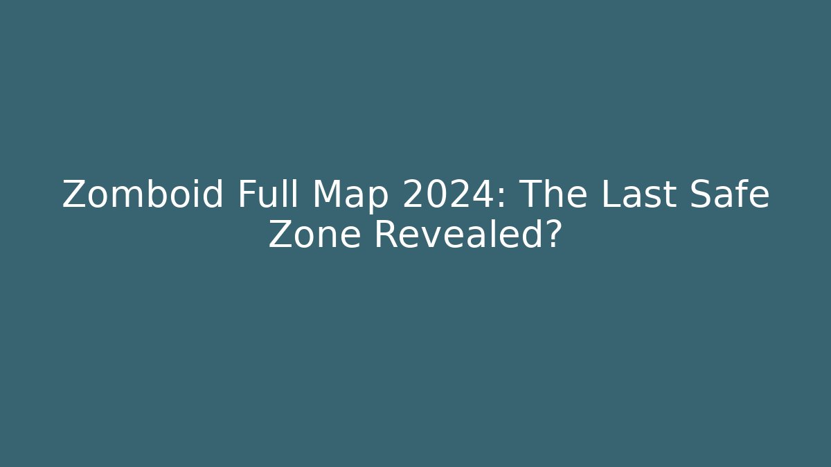 Zomboid Full Map 2024: The Last Safe Zone Revealed?