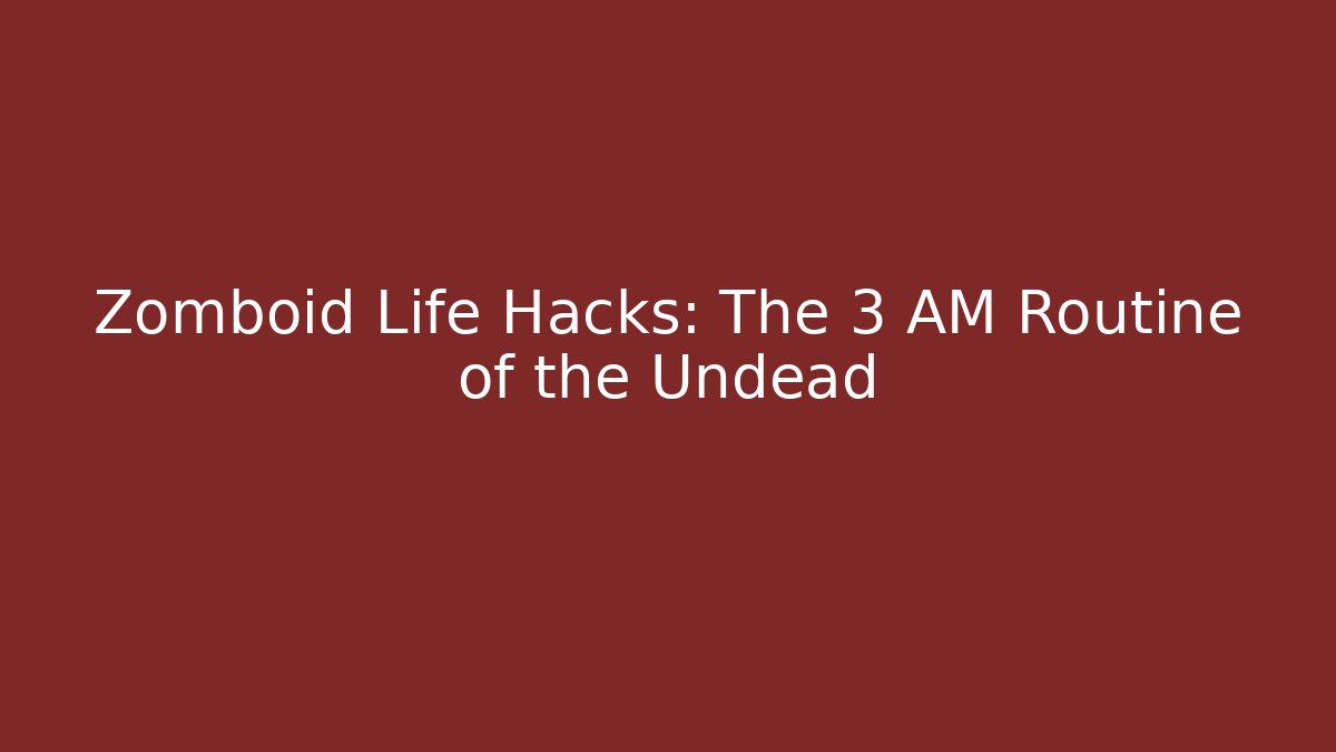Zomboid Life Hacks: The 3 AM Routine of the Undead