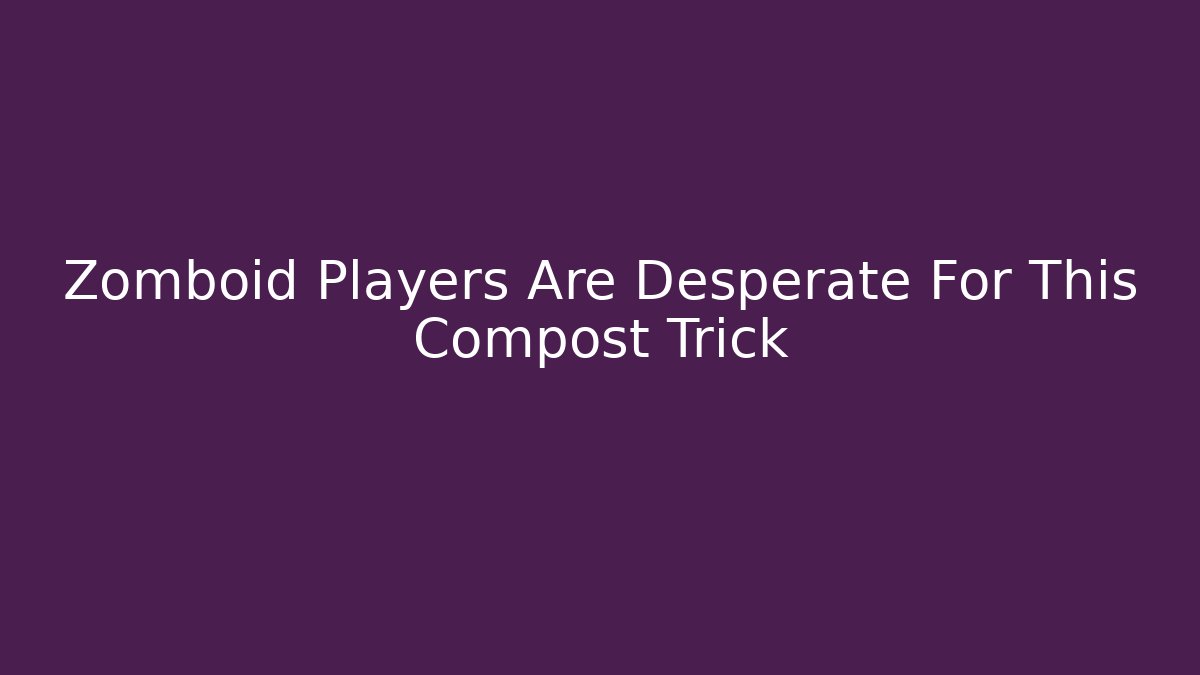 Zomboid Players Are Desperate For This Compost Trick