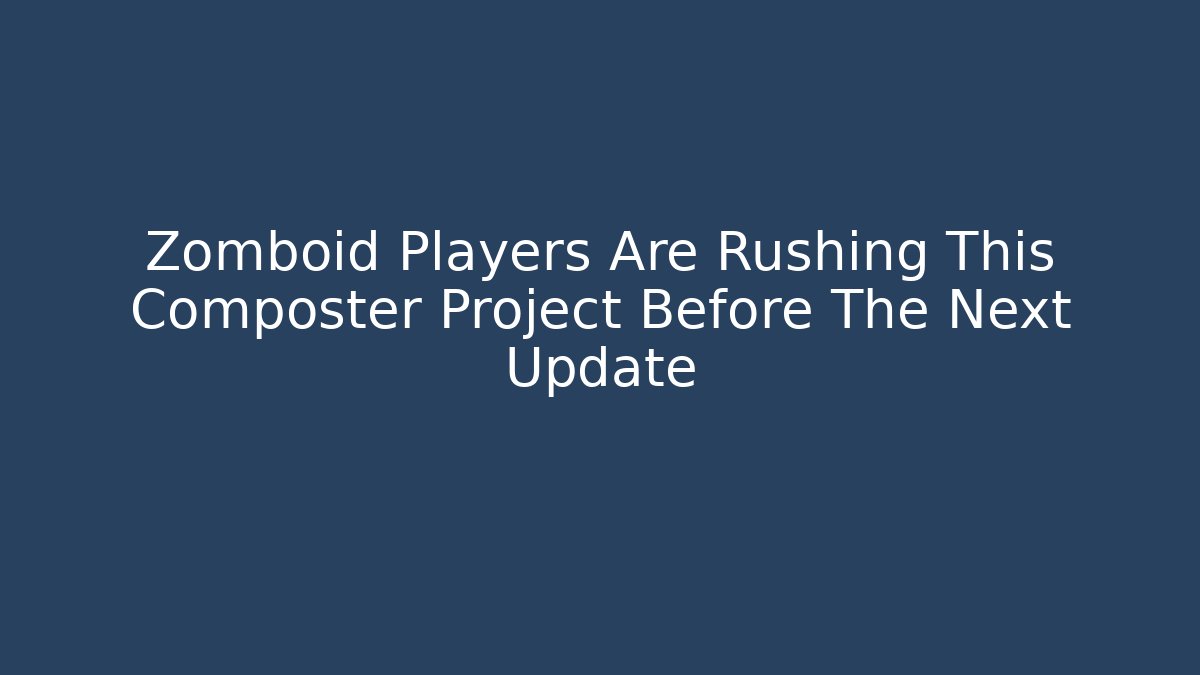 Zomboid Players Are Rushing This Composter Project Before The Next Update
