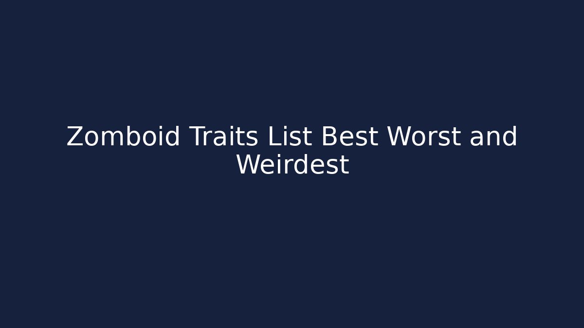Zomboid Traits List Best Worst and Weirdest