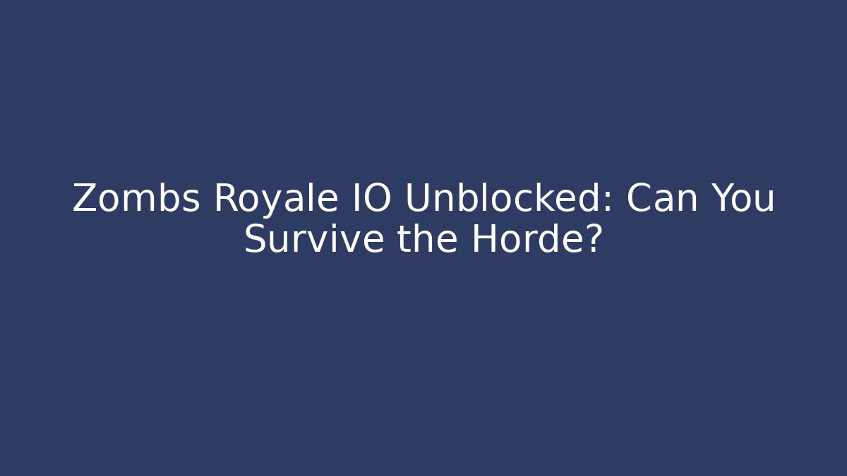Zombs Royale IO Unblocked: Can You Survive the Horde?