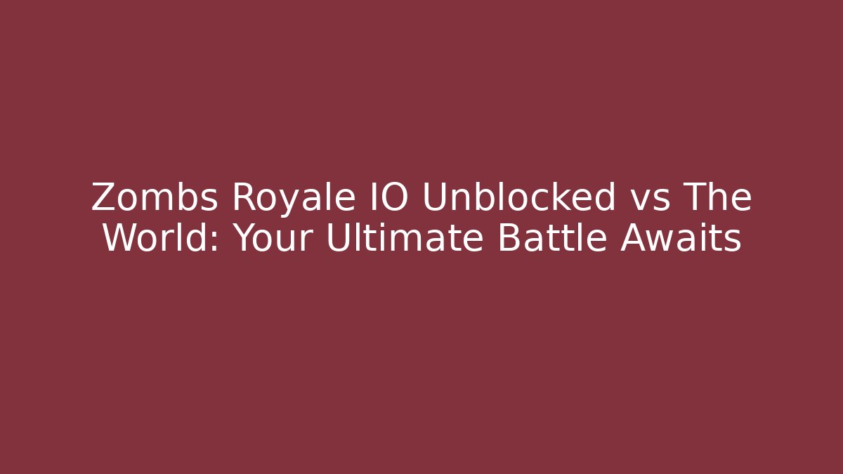 Zombs Royale IO Unblocked vs The World: Your Ultimate Battle Awaits
