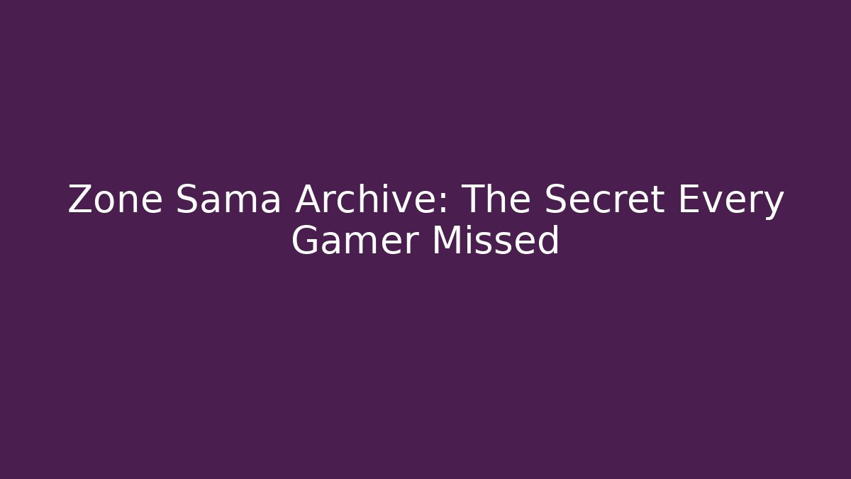 Zone Sama Archive: The Secret Every Gamer Missed