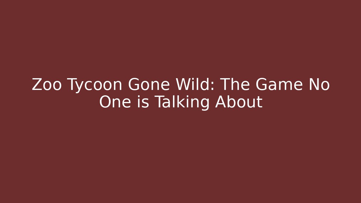 Zoo Tycoon Gone Wild: The Game No One is Talking About