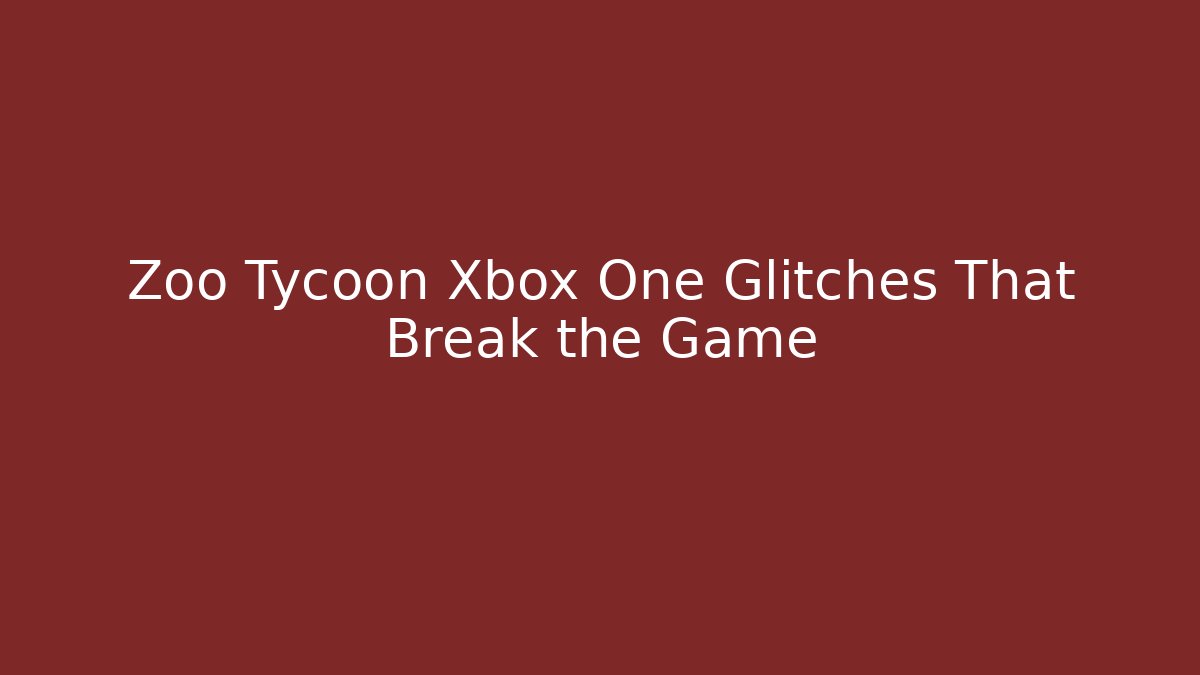 Zoo Tycoon Xbox One Glitches That Break the Game