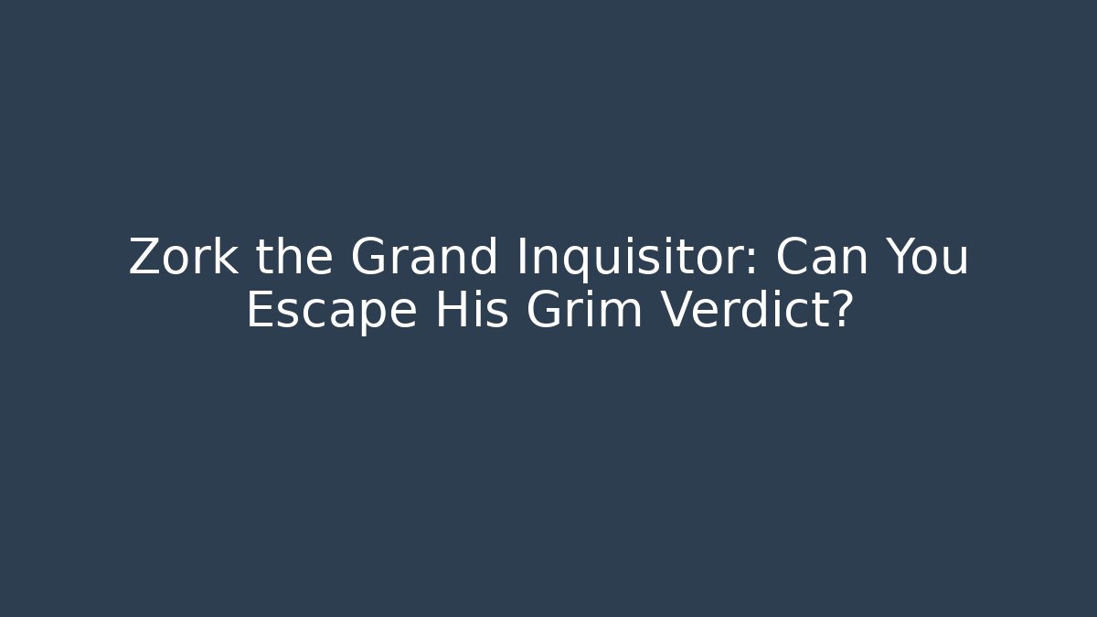 Zork the Grand Inquisitor: Can You Escape His Grim Verdict?