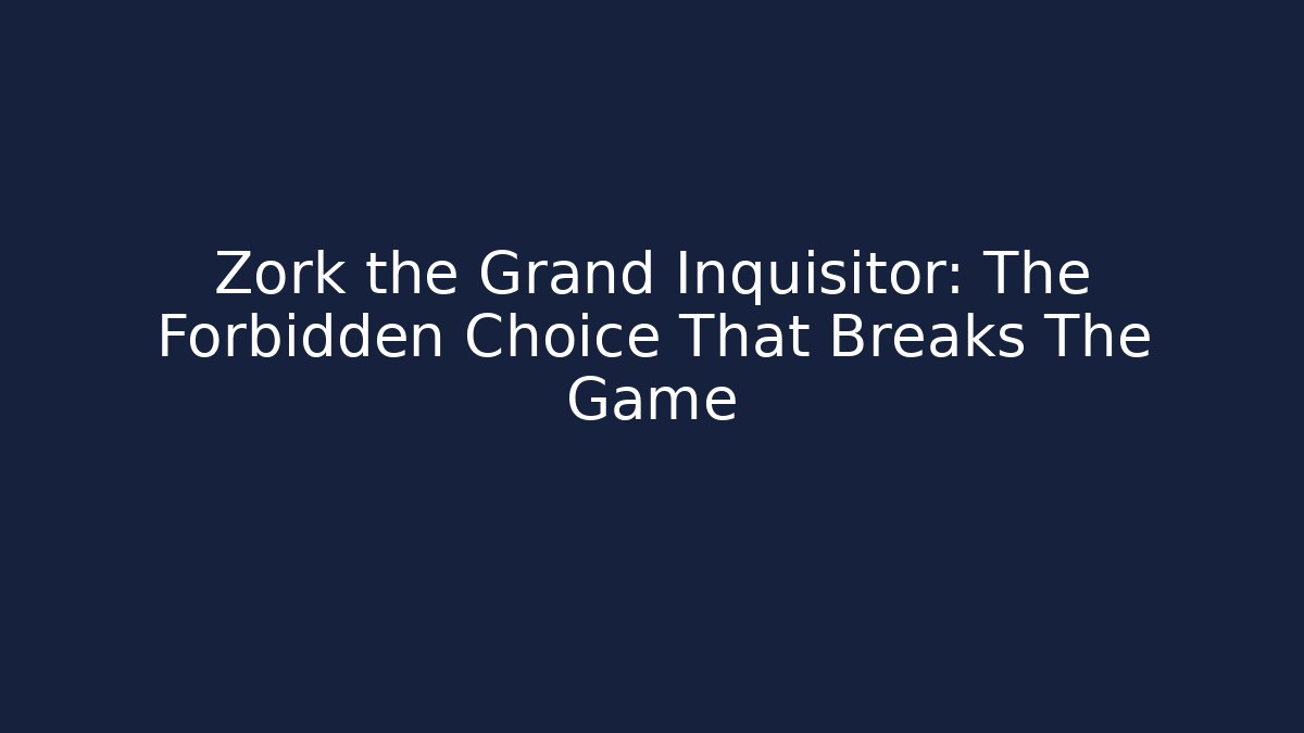 Zork the Grand Inquisitor: The Forbidden Choice That Breaks The Game