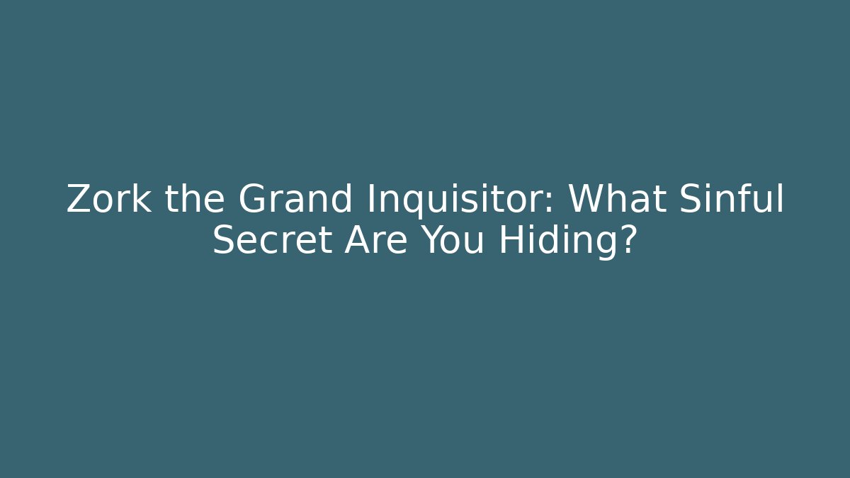 Zork the Grand Inquisitor: What Sinful Secret Are You Hiding?
