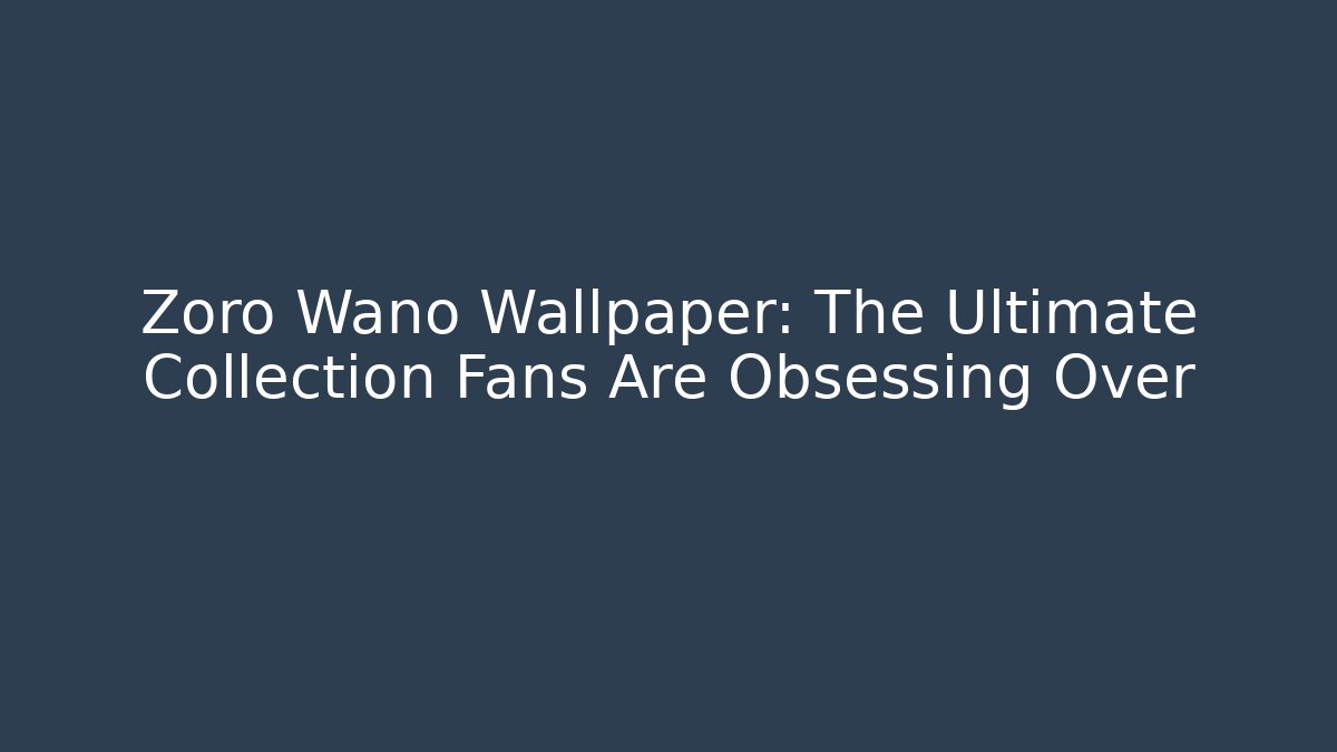 Zoro Wano Wallpaper: The Ultimate Collection Fans Are Obsessing Over
