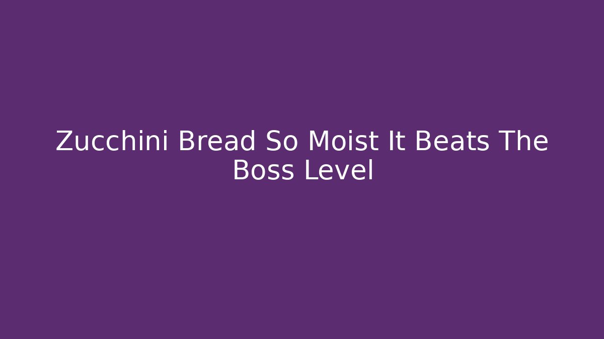 Zucchini Bread So Moist It Beats The Boss Level