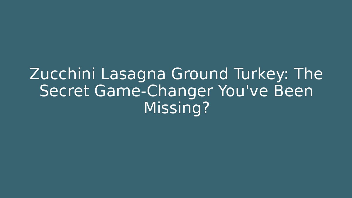 Zucchini Lasagna Ground Turkey: The Secret Game-Changer You’ve Been Missing?