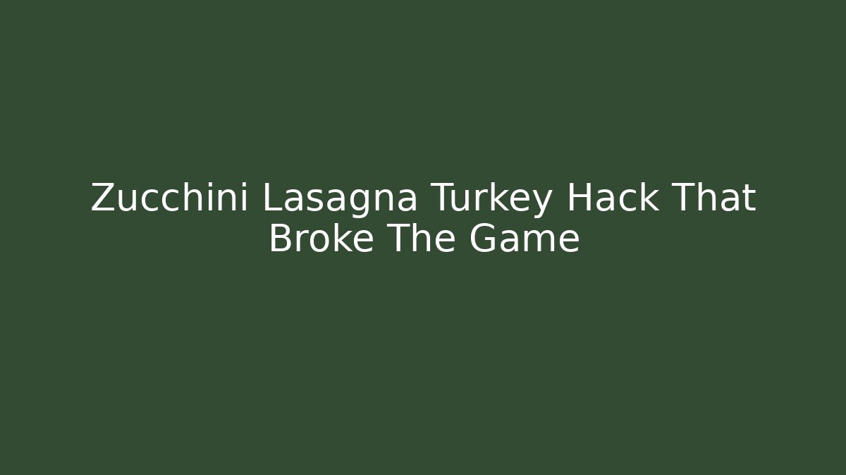 Zucchini Lasagna Turkey Hack That Broke The Game