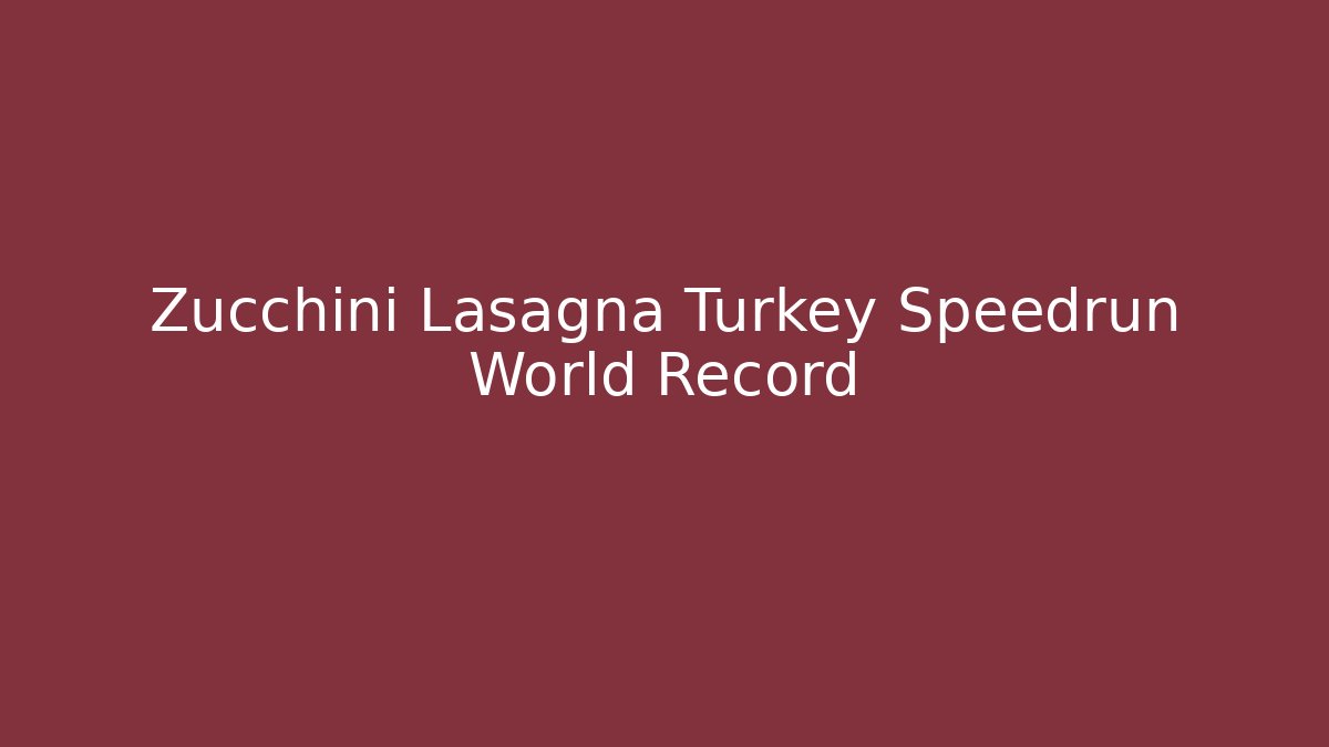 Zucchini Lasagna Turkey Speedrun World Record