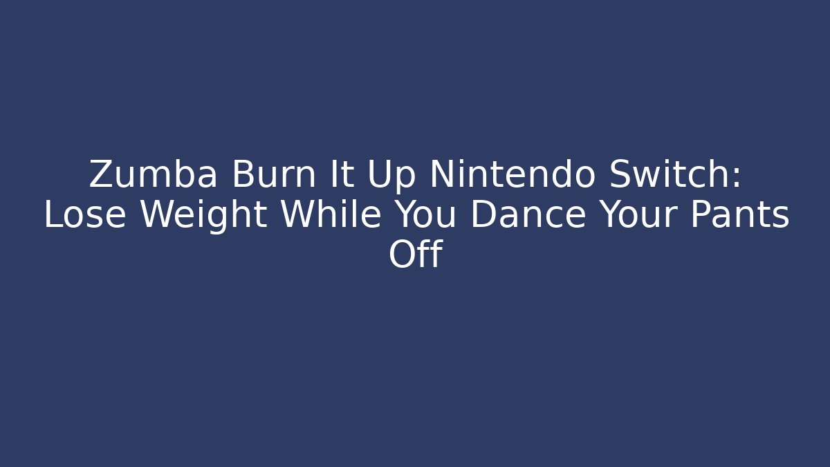 Zumba Burn It Up Nintendo Switch: Lose Weight While You Dance Your Pants Off - Critter Realm