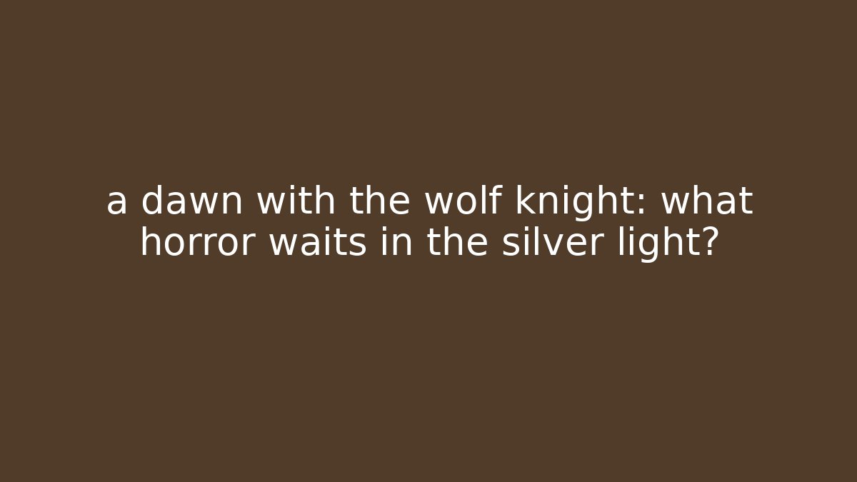 a dawn with the wolf knight: what horror waits in the silver light?