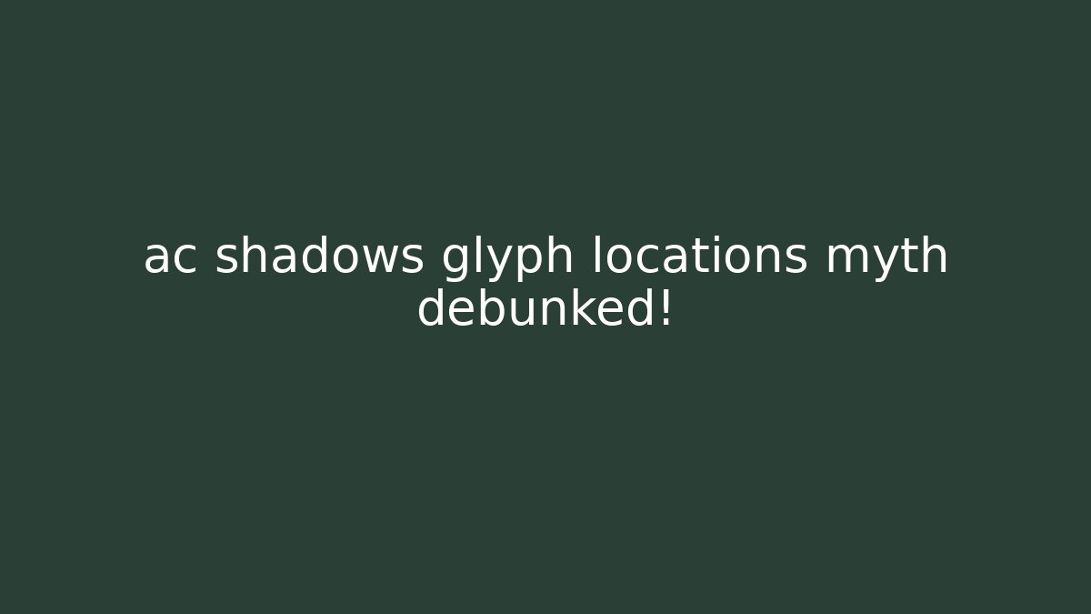 ac shadows glyph locations myth debunked!