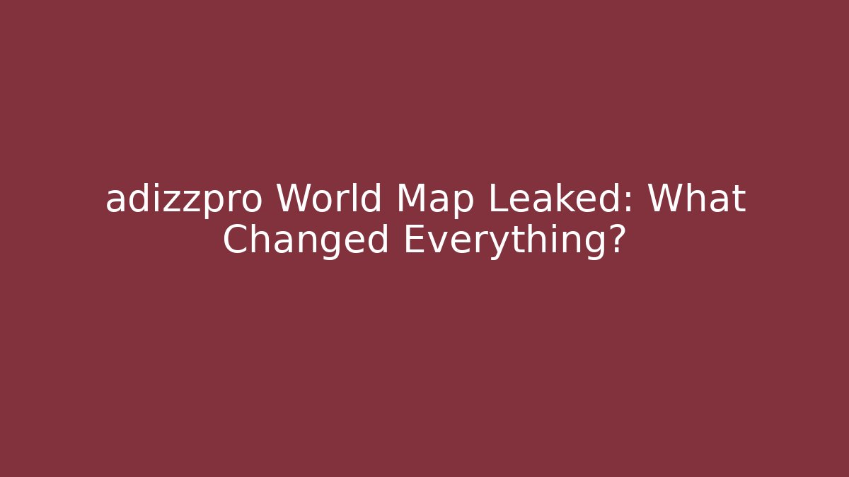 adizzpro World Map Leaked: What Changed Everything?
