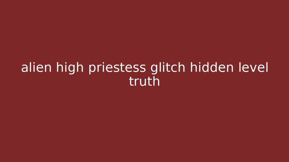 alien high priestess glitch hidden level truth