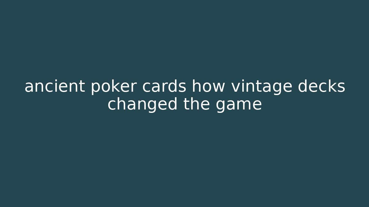 ancient poker cards how vintage decks changed the game