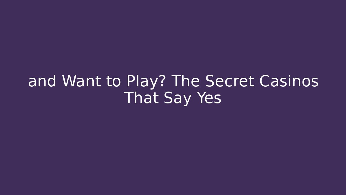 and Want to Play? The Secret Casinos That Say Yes